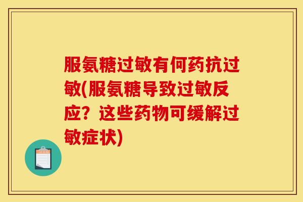服氨糖过敏有何药抗过敏(服氨糖导致过敏反应？这些药物可缓解过敏症状)