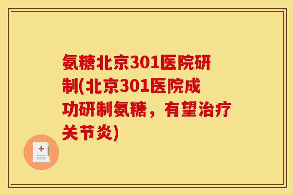 氨糖北京301医院研制(北京301医院成功研制氨糖，有望治疗关节炎)