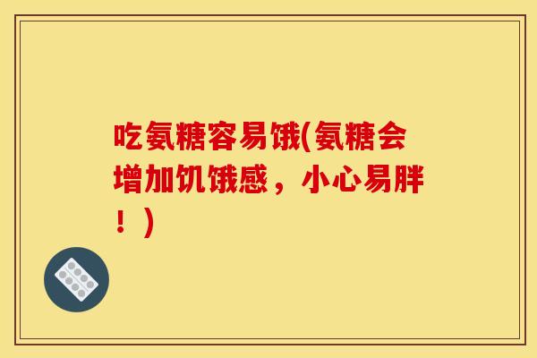吃氨糖容易饿(氨糖会增加饥饿感，小心易胖！)