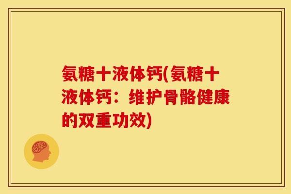氨糖十液体钙(氨糖十液体钙：维护骨骼健康的双重功效)