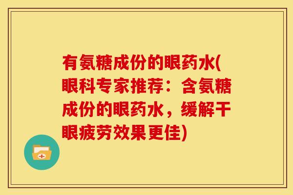 有氨糖成份的眼药水(眼科专家推荐：含氨糖成份的眼药水，缓解干眼疲劳效果更佳)
