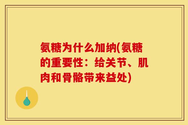 氨糖为什么加纳(氨糖的重要性：给关节、肌肉和骨骼带来益处)