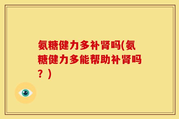 氨糖健力多补肾吗(氨糖健力多能帮助补肾吗？)