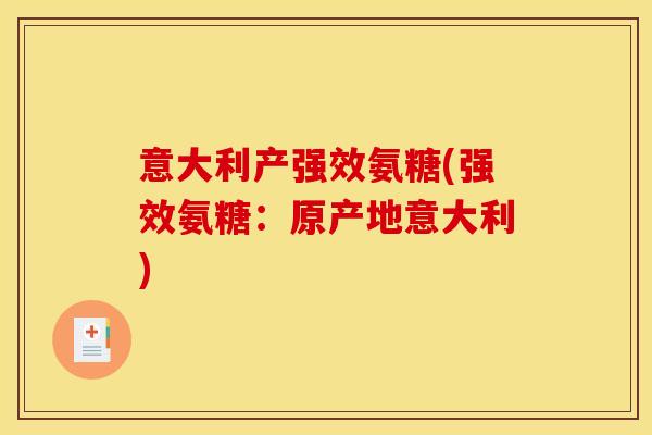 意大利产强效氨糖(强效氨糖：原产地意大利)