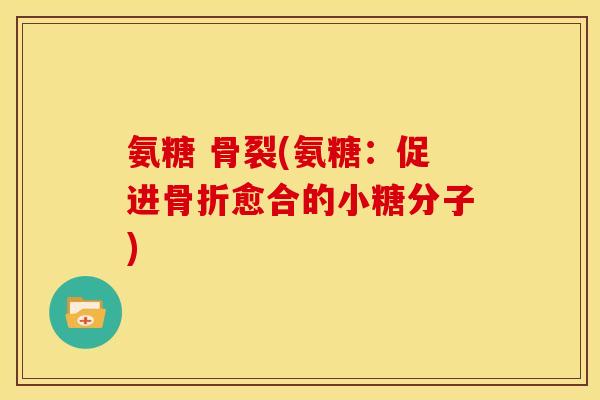 氨糖 骨裂(氨糖：促进骨折愈合的小糖分子)