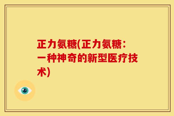 正力氨糖(正力氨糖：一种神奇的新型医疗技术)