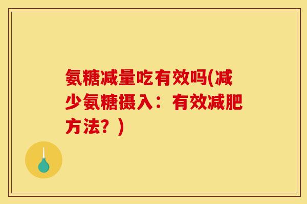 氨糖减量吃有效吗(减少氨糖摄入：有效减肥方法？)