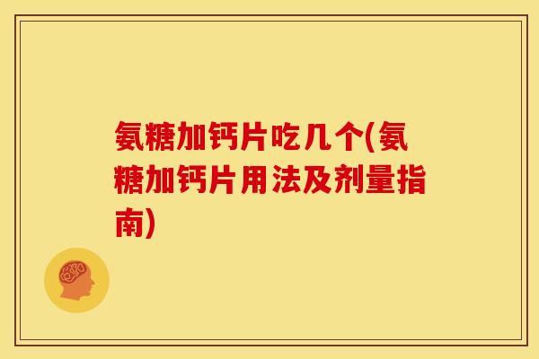 氨糖加钙片吃几个(氨糖加钙片用法及剂量指南)