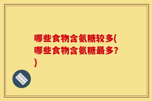哪些食物含氨糖较多(哪些食物含氨糖最多？)