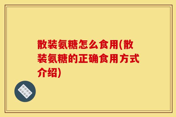 散装氨糖怎么食用(散装氨糖的正确食用方式介绍)