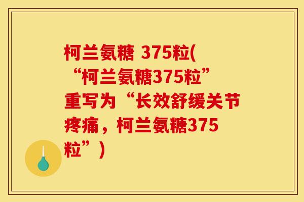 柯兰氨糖 375粒(“柯兰氨糖375粒”重写为“长效舒缓关节疼痛，柯兰氨糖375粒”)
