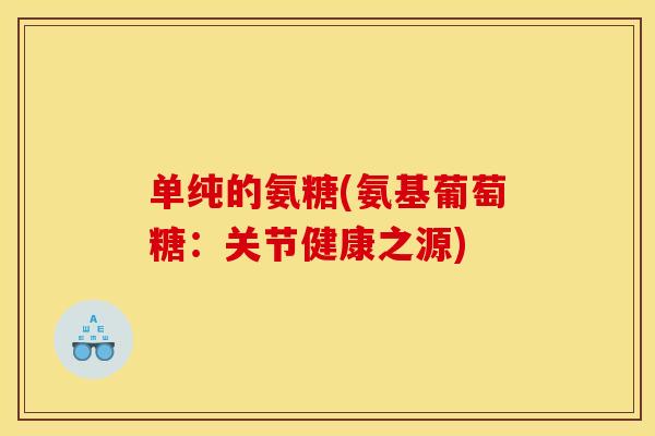 单纯的氨糖(氨基葡萄糖：关节健康之源)