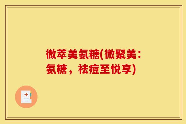 微萃美氨糖(微聚美：氨糖，祛痘至悦享)