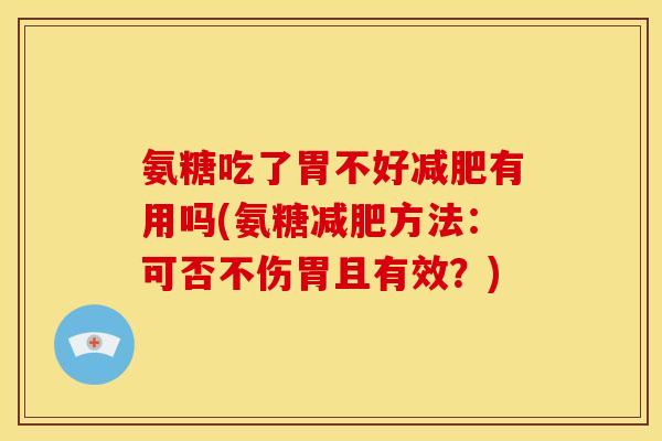 氨糖吃了胃不好减肥有用吗(氨糖减肥方法：可否不伤胃且有效？)
