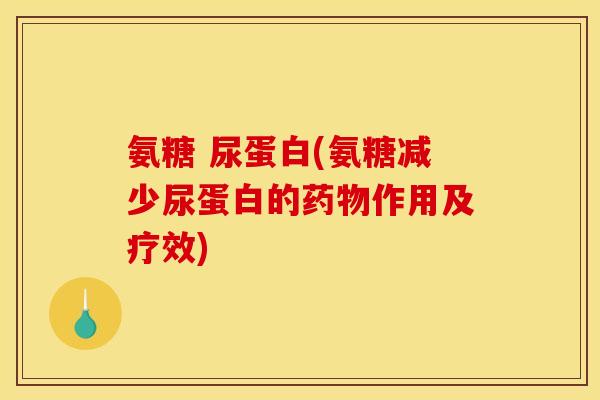 氨糖 尿蛋白(氨糖减少尿蛋白的药物作用及疗效)