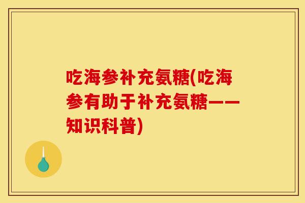 吃海参补充氨糖(吃海参有助于补充氨糖——知识科普)