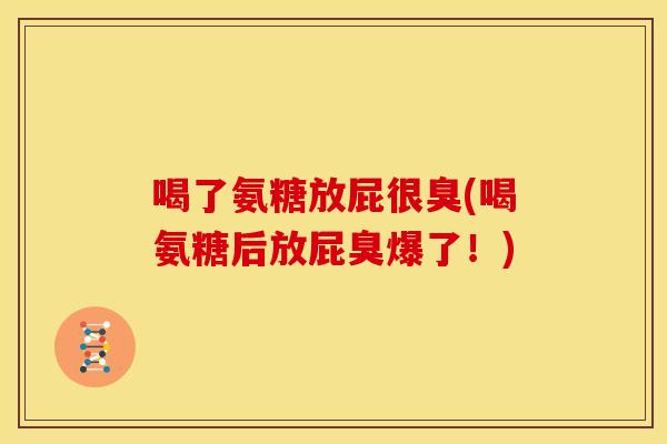 喝了氨糖放屁很臭(喝氨糖后放屁臭爆了！)