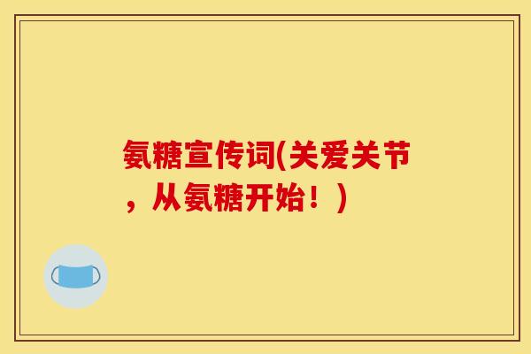 氨糖宣传词(关爱关节，从氨糖开始！)
