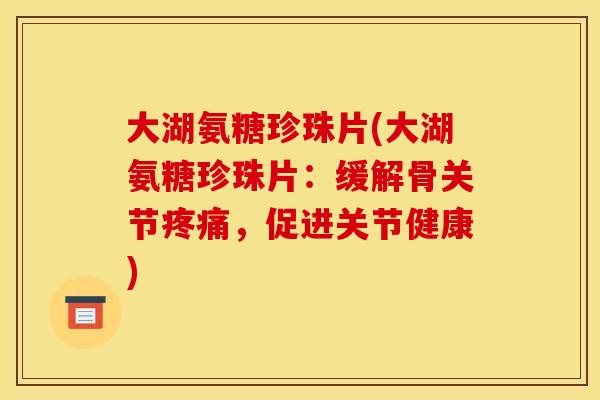 大湖氨糖珍珠片(大湖氨糖珍珠片：缓解骨关节疼痛，促进关节健康)