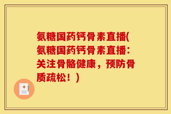 氨糖国药钙骨素直播(氨糖国药钙骨素直播：关注骨骼健康，预防骨质疏松！)