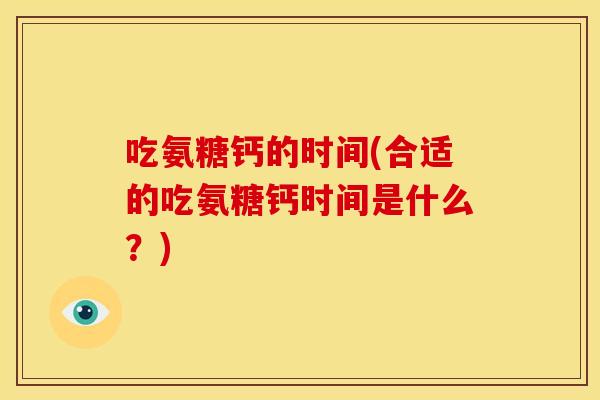 吃氨糖钙的时间(合适的吃氨糖钙时间是什么？)