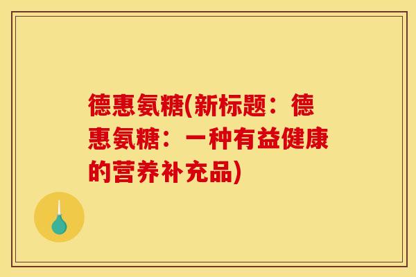 德惠氨糖(新标题：德惠氨糖：一种有益健康的营养补充品)