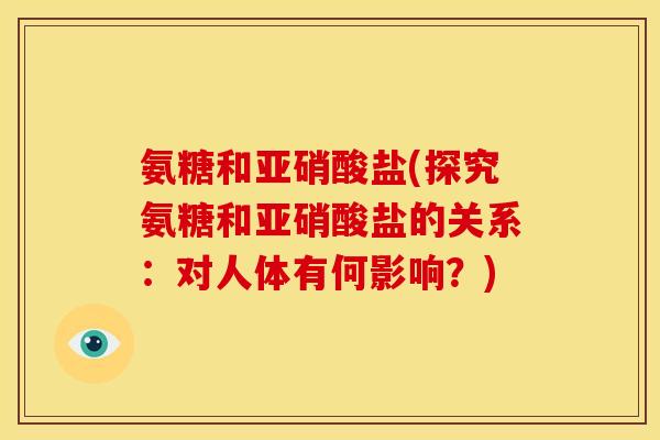 氨糖和亚硝酸盐(探究氨糖和亚硝酸盐的关系：对人体有何影响？)