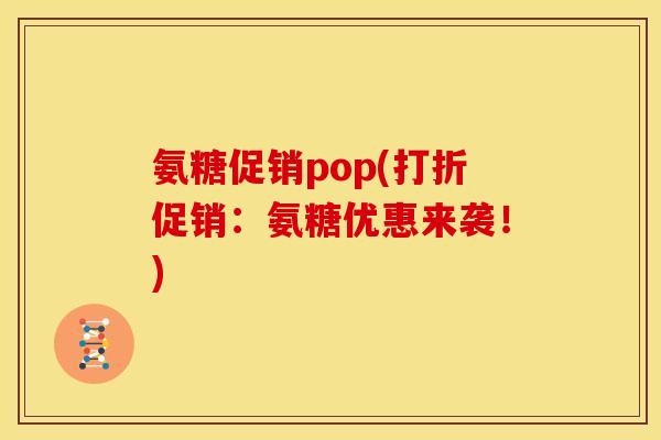 氨糖促销pop(打折促销：氨糖优惠来袭！)