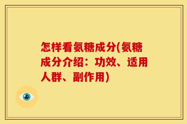 怎样看氨糖成分(氨糖成分介绍：功效、适用人群、副作用)