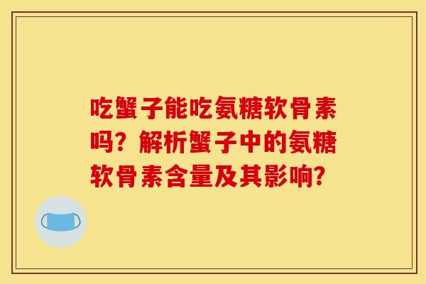吃蟹子能吃氨糖软骨素吗？解析蟹子中的氨糖软骨素含量及其影响？