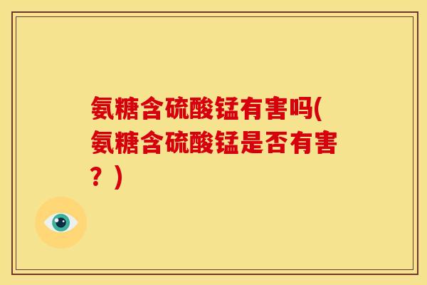 氨糖含硫酸锰有害吗(氨糖含硫酸锰是否有害？)