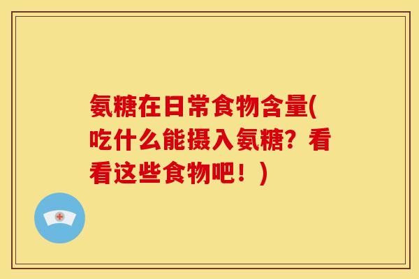 氨糖在日常食物含量(吃什么能摄入氨糖？看看这些食物吧！)