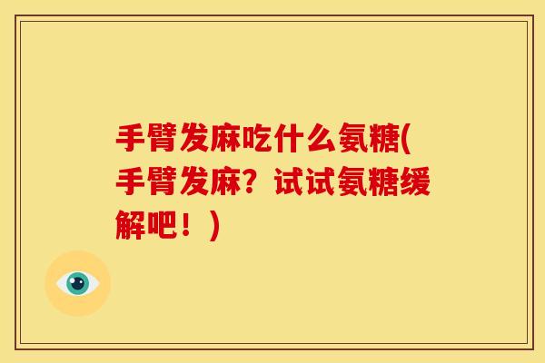 手臂发麻吃什么氨糖(手臂发麻？试试氨糖缓解吧！)
