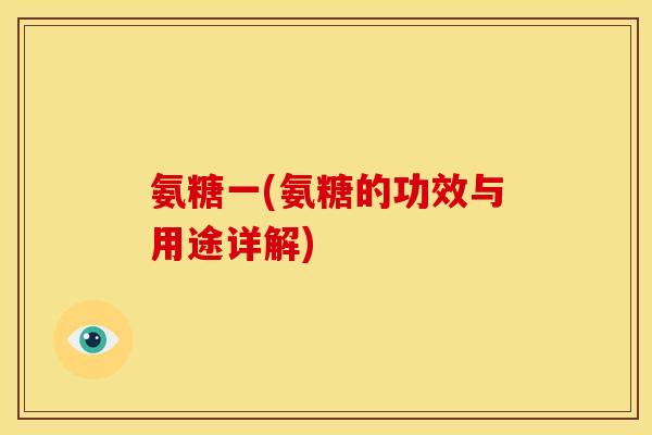 氨糖一(氨糖的功效与用途详解)