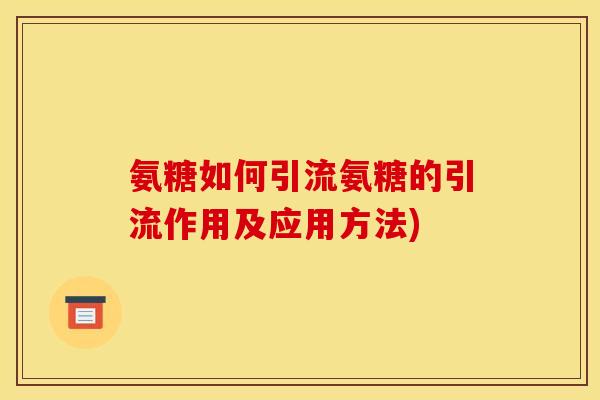 氨糖如何引流氨糖的引流作用及应用方法)
