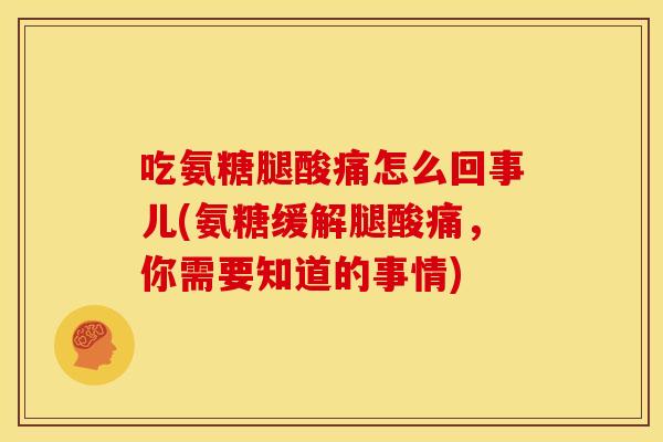 吃氨糖腿酸痛怎么回事儿(氨糖缓解腿酸痛，你需要知道的事情)