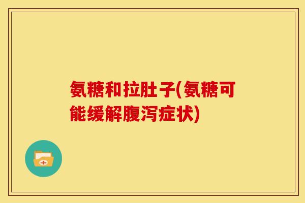 氨糖和拉肚子(氨糖可能缓解腹泻症状)