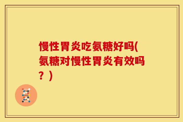 慢性胃炎吃氨糖好吗(氨糖对慢性胃炎有效吗？)