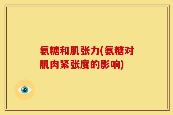 氨糖和肌张力(氨糖对肌肉紧张度的影响)