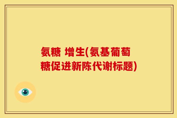 氨糖 增生(氨基葡萄糖促进新陈代谢标题)
