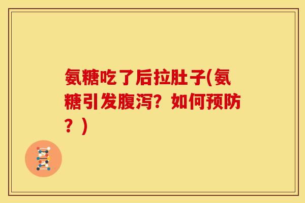 氨糖吃了后拉肚子(氨糖引发腹泻？如何预防？)