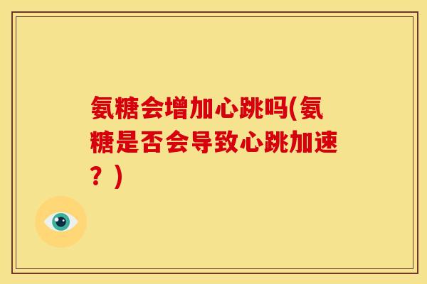 氨糖会增加心跳吗(氨糖是否会导致心跳加速？)