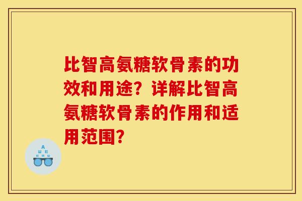 比智高氨糖软骨素的功效和用途？详解比智高氨糖软骨素的作用和适用范围？