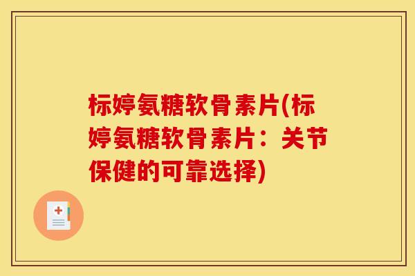 标婷氨糖软骨素片(标婷氨糖软骨素片：关节保健的可靠选择)