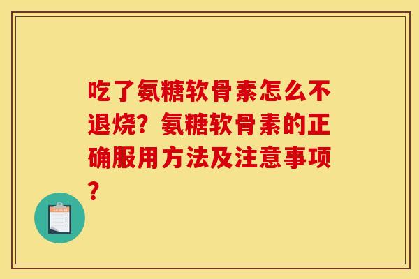 吃了氨糖软骨素怎么不退烧？氨糖软骨素的正确服用方法及注意事项？