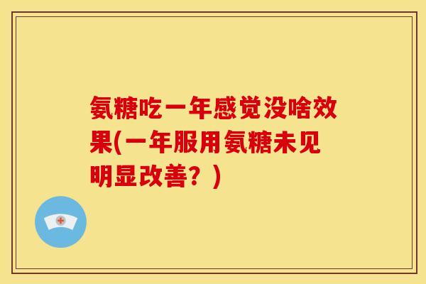 氨糖吃一年感觉没啥效果(一年服用氨糖未见明显改善？)