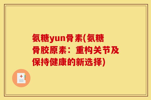 氨糖yun骨素(氨糖骨胶原素：重构关节及保持健康的新选择)
