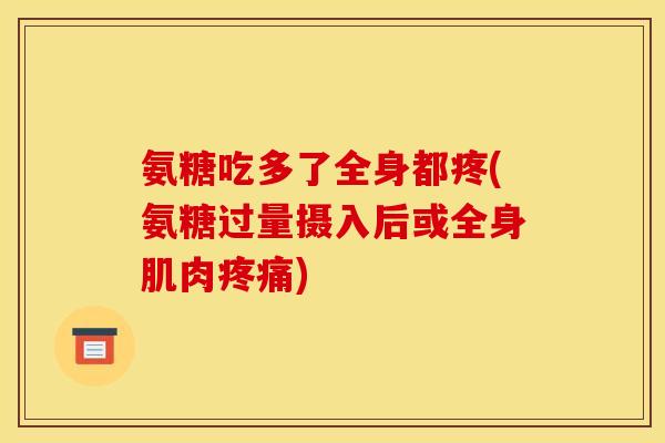 氨糖吃多了全身都疼(氨糖过量摄入后或全身肌肉疼痛)