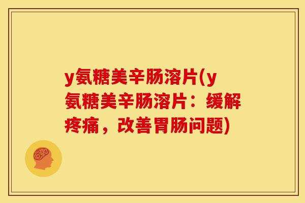 y氨糖美辛肠溶片(y氨糖美辛肠溶片：缓解疼痛，改善胃肠问题)