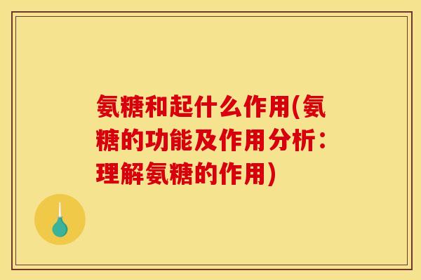 氨糖和起什么作用(氨糖的功能及作用分析：理解氨糖的作用)